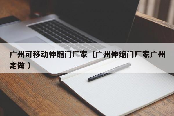 廣州可移動伸縮門廠家(廣州伸縮門廠家廣州定做 )