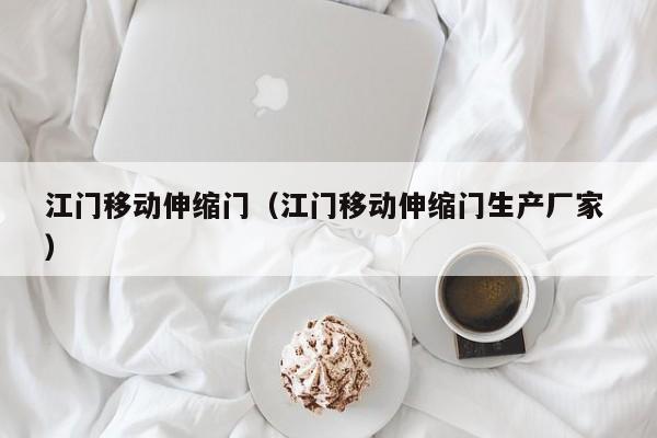 江門移動伸縮門(江門移動伸縮門生產(chǎn)廠家 )
