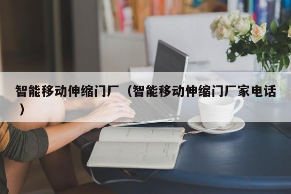 智能移動伸縮門廠（智能移動伸縮門廠家電話 ）