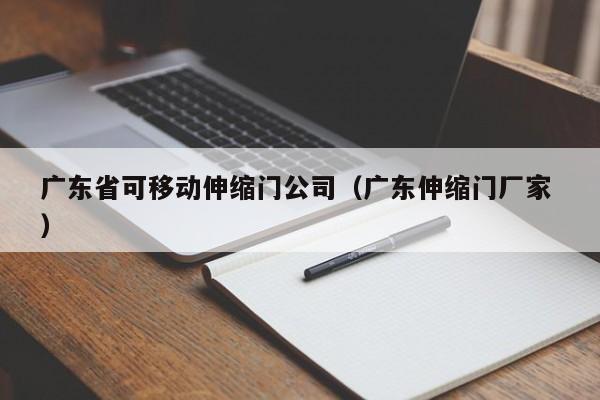 廣東省可移動伸縮門公司（廣東伸縮門廠家 ）