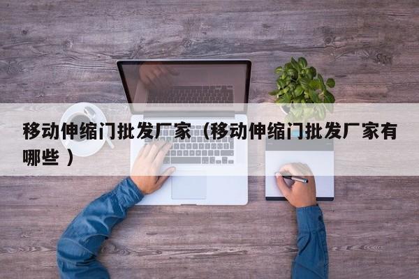 移動伸縮門批發廠家(移動伸縮門批發廠家有哪些 )