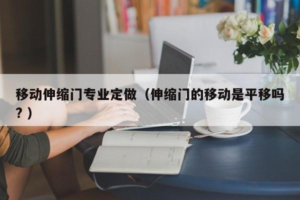 移動伸縮門專業定做（伸縮門的移動是平移嗎? ）