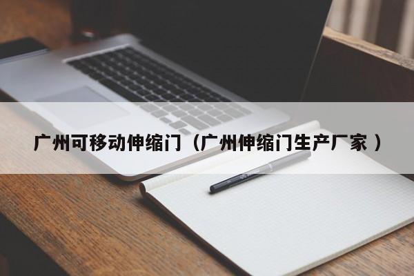 廣州可移動伸縮門（廣州伸縮門生產廠家 ）